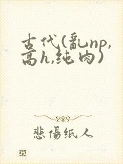 古代(乱np,高h,纯肉)