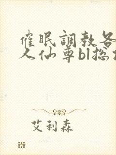 催眠调教各路美人仙尊bl总攻