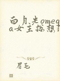 白月光omega女主总想独占我漫画
