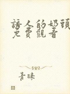 诱人的奶头在线免费观看