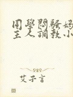 同学闷骚妈妈被主人调教小说