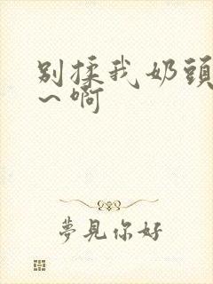 别揉我奶头嗯啊～啊