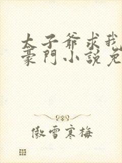 太子爷求我嫁入豪门小说免费阅读