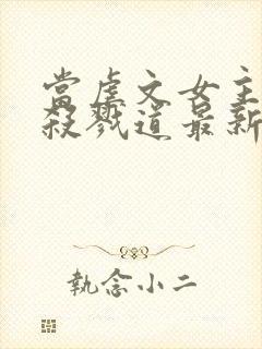 当虐文女主修了杀戮道最新章节目录