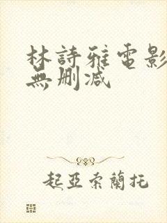 林诗雅电影三级无删减