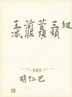 王渝萱三级未删减版视频