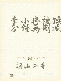 李小冉被躁50分钟无删减版在线播放