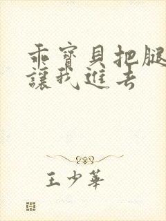 乖宝贝把腿张开让我进去