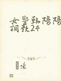 女警韩阳阳裸体调教24