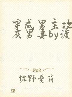 穿成男主攻的炮灰男妻by渡