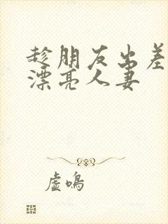 趁朋友出差征服漂亮人妻