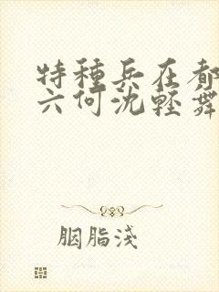 特种兵在都市陈六何沈轻舞最新章节封面