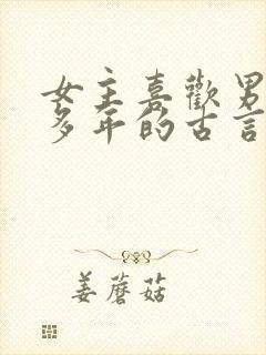 女主喜欢男主很多年的古言