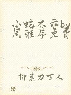 小蛇不乖by小周淮序免费阅读笔趣阁