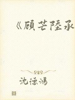 《顾芒陆承洲》