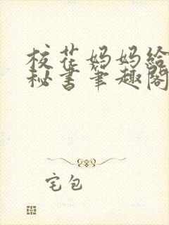 校花妈妈给我当秘书笔趣阁最新章节