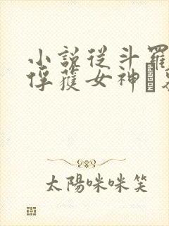 小说从斗罗开始俘获女神鞪慕最新章