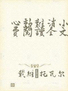 心动难消小说免费阅读全文无弹窗