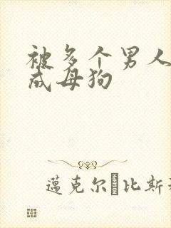 被多个男人调教成母狗