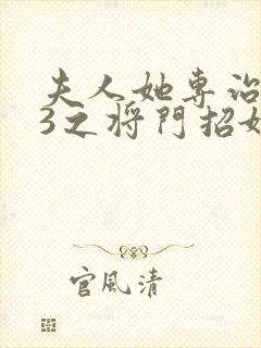 夫人她专治不服3之将门招婿短剧合集