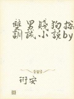 双男贱狗总裁的训诫小说by