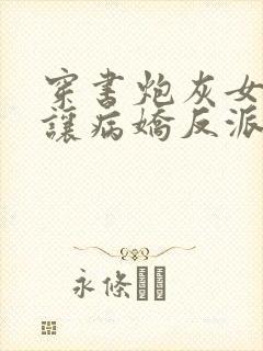 穿书炮灰女配我让病娇反派当男主封面