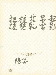 把校花吊起来揉搓双乳电影