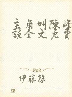 主角叫陈峰的小说全文免费阅读