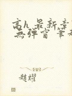 高h 最新章节 无弹窗 笔趣阁