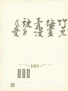 《被青梅竹马宠爱》漫画免费阅读微