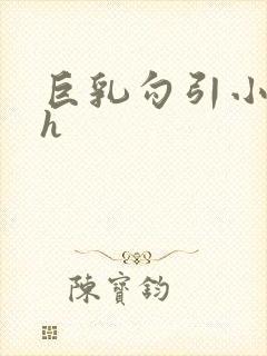 巨乳勾引小说高h