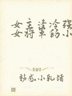 女主清冷强大的女将军的小说