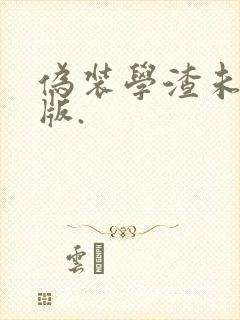 伪装学渣未删减版.