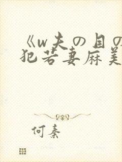 《w夫の目の前犯若妻麻美