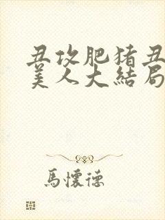 丑攻肥猪丑清冷美人大结局