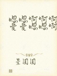 嗯嗯啊啊啊男女爱爱嗯嗯啊啊啊故事