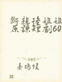 断亲后姐姐们求原谅短剧60集