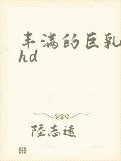 丰满的巨乳人妻hd