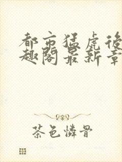 都市猛虎后宫笔趣阁最新章节更新封面