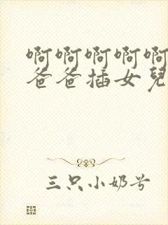 啊啊啊啊啊快点爸爸插女儿好爽啊