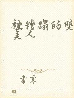 被糟蹋的双性小美人