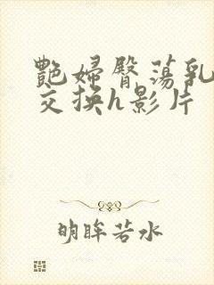 艳妇臀荡乳欲伦交换h影片