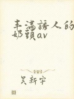 丰满诱人的大乳奶头av封面