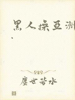 黑人操亚洲女人.