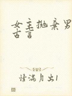 女主抛弃男主的古言