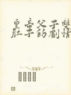 皇帝父子双孕大肚子的剧情