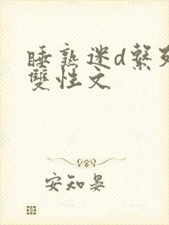 睡熟迷d系列h双性文