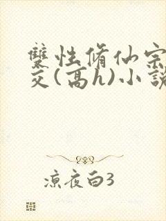 双性修仙宗门淫交(高h)小说