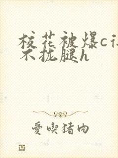 校花被爆c得合不拢腿h