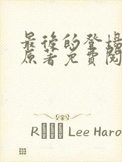 最后的登场小说原著免费阅读最新章节